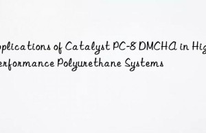 Applications of Catalyst PC-8 DMCHA in High-Performance Polyurethane Systems