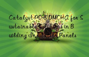 Catalyst PC-8 DMCHA for Sustainable Solutions in Building Insulation Panels