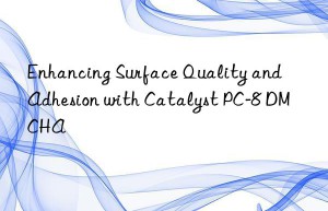 Enhancing Surface Quality and Adhesion with Catalyst PC-8 DMCHA