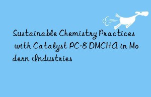 Sustainable Chemistry Practices with Catalyst PC-8 DMCHA in Modern Industries