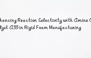 Enhancing Reaction Selectivity with Amine Catalyst A33 in Rigid Foam Manufacturing