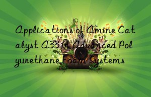 Applications of Amine Catalyst A33 in Advanced Polyurethane Foam Systems