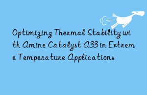Optimizing Thermal Stability with Amine Catalyst A33 in Extreme Temperature Applications