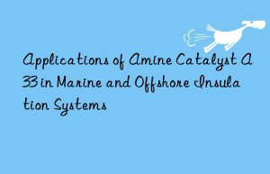 Applications of Amine Catalyst A33 in Marine and Offshore Insulation Systems