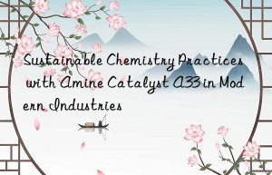 Sustainable Chemistry Practices with Amine Catalyst A33 in Modern Industries