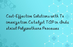 Cost-Effective Solutions with Trimerization Catalyst TAP in Industrial Polyurethane Processes