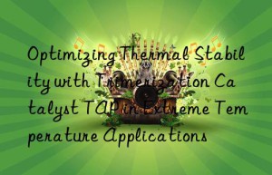 Optimizing Thermal Stability with Trimerization Catalyst TAP in Extreme Temperature Applications