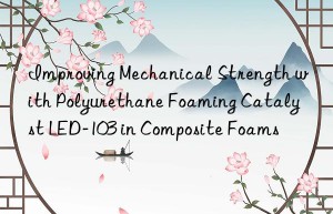 Improving Mechanical Strength with Polyurethane Foaming Catalyst LED-103 in Composite Foams