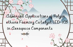 Advanced Applications of Polyurethane Foaming Catalyst LED-103 in Aerospace Components