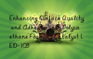 Enhancing Surface Quality and Adhesion with Polyurethane Foaming Catalyst LED-103