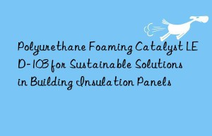 Polyurethane Foaming Catalyst LED-103 for Sustainable Solutions in Building Insulation Panels