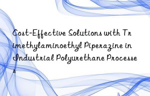 Cost-Effective Solutions with Trimethylaminoethyl Piperazine in Industrial Polyurethane Processes