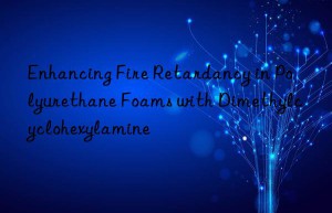 Enhancing Fire Retardancy in Polyurethane Foams with Dimethylcyclohexylamine