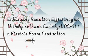 Enhancing Reaction Efficiency with Polyurethane Catalyst PC-41 in Flexible Foam Production