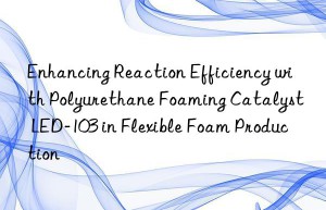 Enhancing Reaction Efficiency with Polyurethane Foaming Catalyst LED-103 in Flexible Foam Production