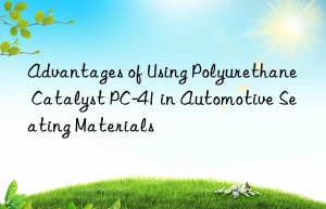 Advantages of Using Polyurethane Catalyst PC-41 in Automotive Seating Materials