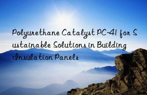 Polyurethane Catalyst PC-41 for Sustainable Solutions in Building Insulation Panels