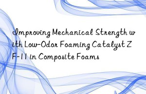 Improving Mechanical Strength with Low-Odor Foaming Catalyst ZF-11 in Composite Foams