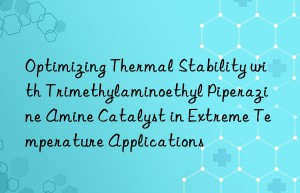 Optimizing Thermal Stability with Trimethylaminoethyl Piperazine Amine Catalyst in Extreme Temperature Applications