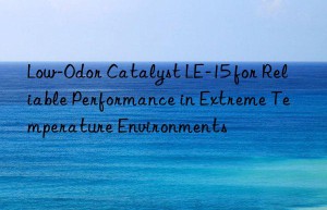 Low-Odor Catalyst LE-15 for Reliable Performance in Extreme Temperature Environments