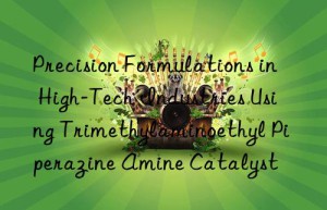 Precision Formulations in High-Tech Industries Using Trimethylaminoethyl Piperazine Amine Catalyst