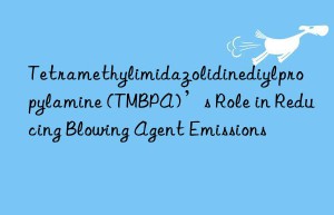 Tetramethylimidazolidinediylpropylamine (TMBPA)’s Role in Reducing Blowing Agent Emissions