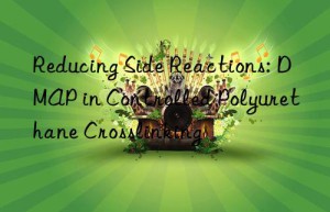 Reducing Side Reactions: DMAP in Controlled Polyurethane Crosslinking