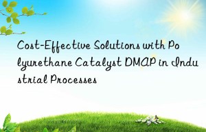 Cost-Effective Solutions with Polyurethane Catalyst DMAP in Industrial Processes