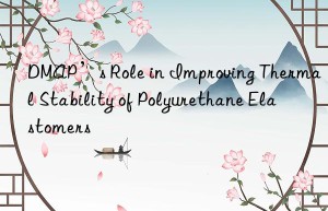 DMAP’s Role in Improving Thermal Stability of Polyurethane Elastomers