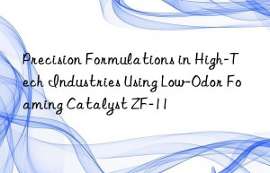 Precision Formulations in High-Tech Industries Using Low-Odor Foaming Catalyst ZF-11