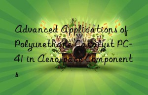 Advanced Applications of Polyurethane Catalyst PC-41 in Aerospace Components
