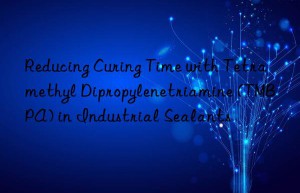 Reducing Curing Time with Tetramethyl Dipropylenetriamine (TMBPA) in Industrial Sealants