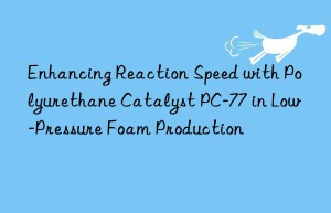 Enhancing Reaction Speed with Polyurethane Catalyst PC-77 in Low-Pressure Foam Production