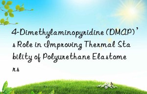 4-Dimethylaminopyridine (DMAP)’s Role in Improving Thermal Stability of Polyurethane Elastomers