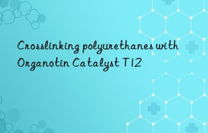 Crosslinking polyurethanes with Organotin Catalyst T12
