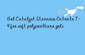 Gel Catalyst Stannous Octoate T-9 for soft polyurethane gels