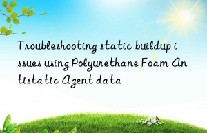Troubleshooting static buildup issues using Polyurethane Foam Antistatic Agent data