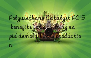 Polyurethane Catalyst PC-5 benefits for achieving rapid demold times production