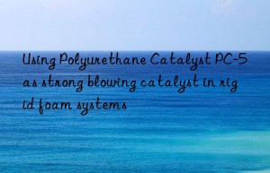 Using Polyurethane Catalyst PC-5 as strong blowing catalyst in rigid foam systems