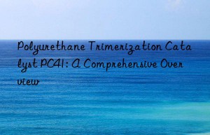 Polyurethane Trimerization Catalyst PC41: A Comprehensive Overview