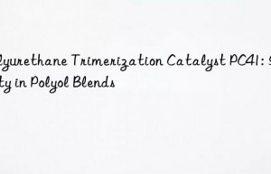Polyurethane Trimerization Catalyst PC41: Stability in Polyol Blends