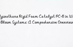 Polyurethane Rigid Foam Catalyst PC-8 in Water-Blown Systems: A Comprehensive Overview