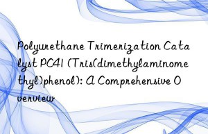 Polyurethane Trimerization Catalyst PC41 (Tris(dimethylaminomethyl)phenol): A Comprehensive Overview