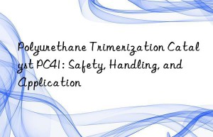 Polyurethane Trimerization Catalyst PC41: Safety, Handling, and Application