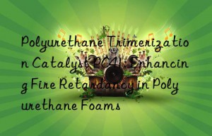 Polyurethane Trimerization Catalyst PC41: Enhancing Fire Retardancy in Polyurethane Foams