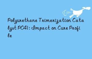 Polyurethane Trimerization Catalyst PC41: Impact on Cure Profile
