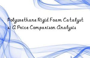 Polyurethane Rigid Foam Catalysts: A Price Comparison Analysis