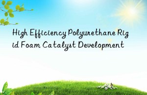 High Efficiency Polyurethane Rigid Foam Catalyst Development