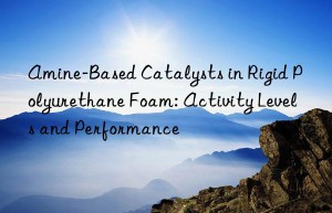 Amine-Based Catalysts in Rigid Polyurethane Foam: Activity Levels and Performance
