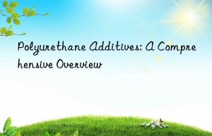 Polyurethane Additives: A Comprehensive Overview